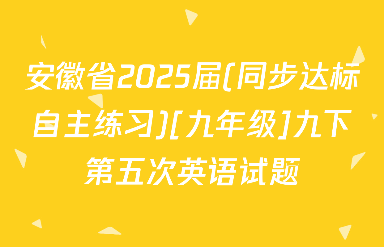 安徽省2025届(同步达标自主练习)[九年级]九下第五次英语试题
