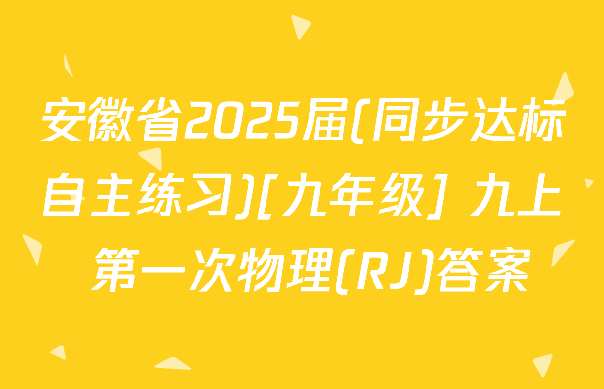 安徽省2025届(同步达标自主练习)[九年级] 九上 第一次物理(RJ)答案