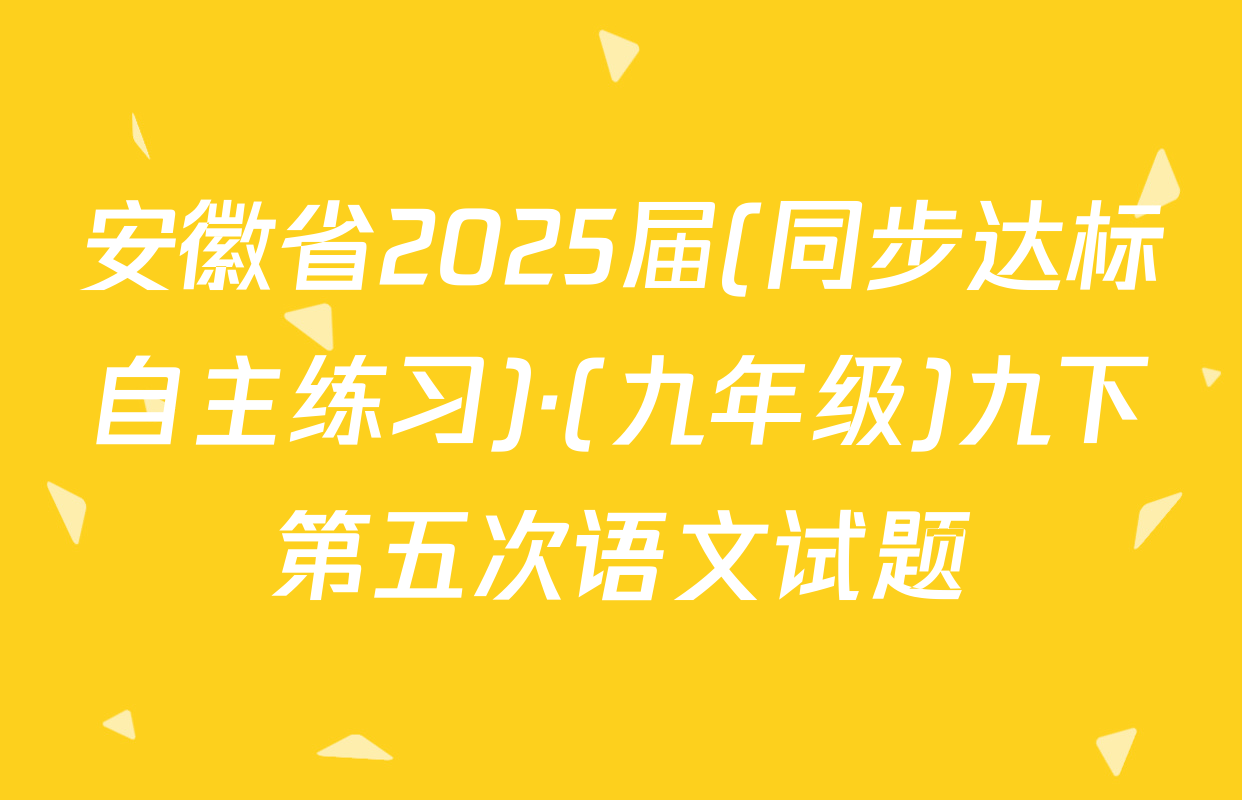 安徽省2025届(同步达标自主练习)·(九年级)九下第五次语文试题