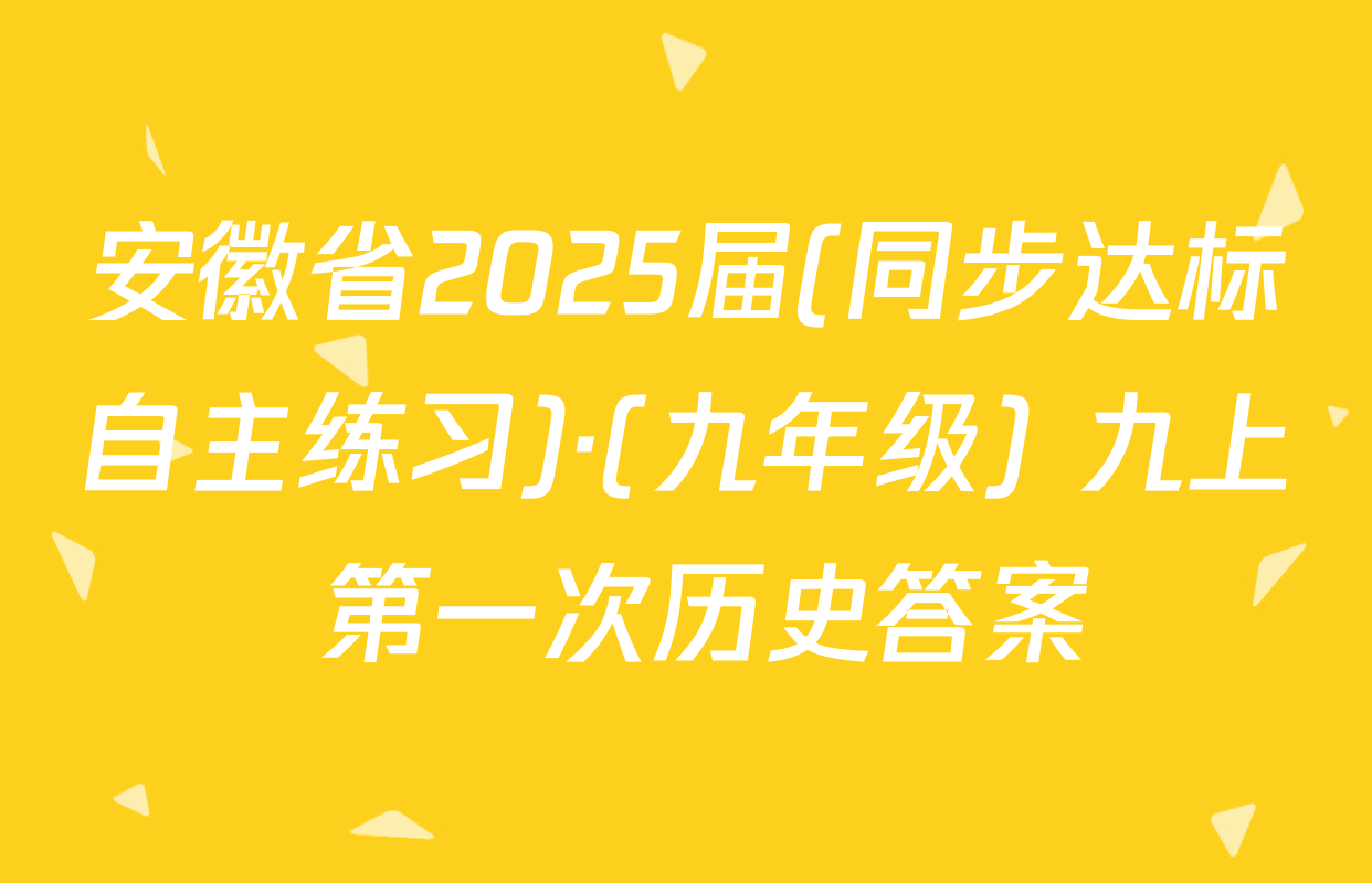 安徽省2025届(同步达标自主练习)·(九年级) 九上 第一次历史答案
