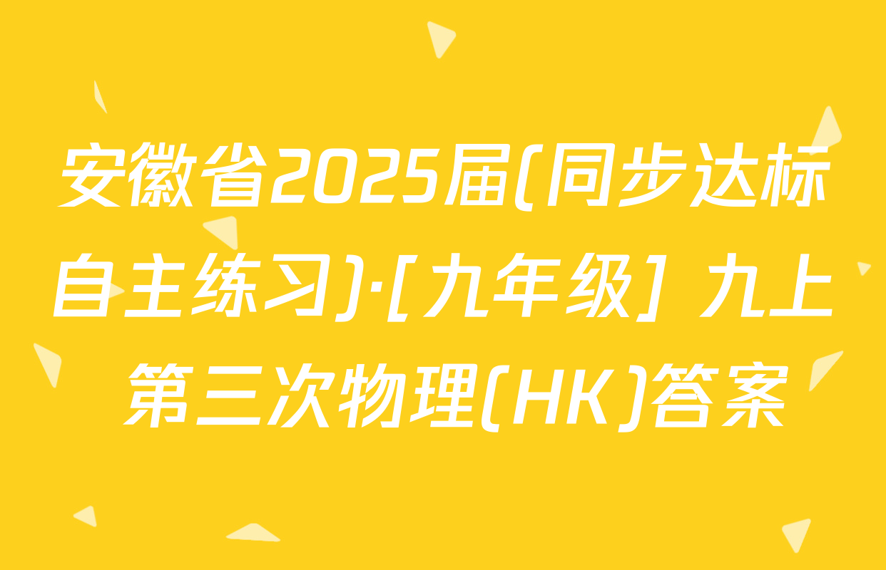 安徽省2025届(同步达标自主练习)·[九年级] 九上 第三次物理(HK)答案