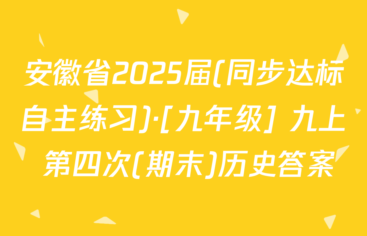 安徽省2025届(同步达标自主练习)·[九年级] 九上 第四次(期末)历史答案