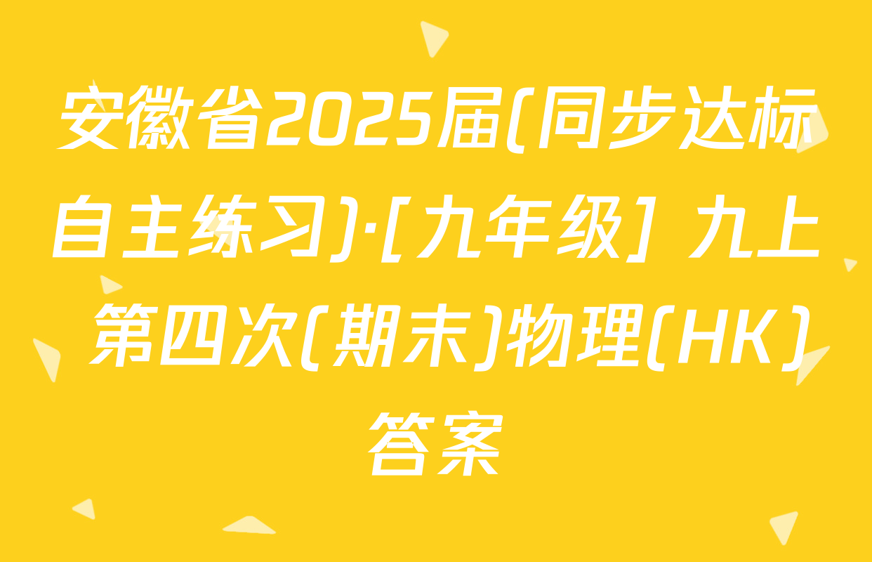 安徽省2025届(同步达标自主练习)·[九年级] 九上 第四次(期末)物理(HK)答案