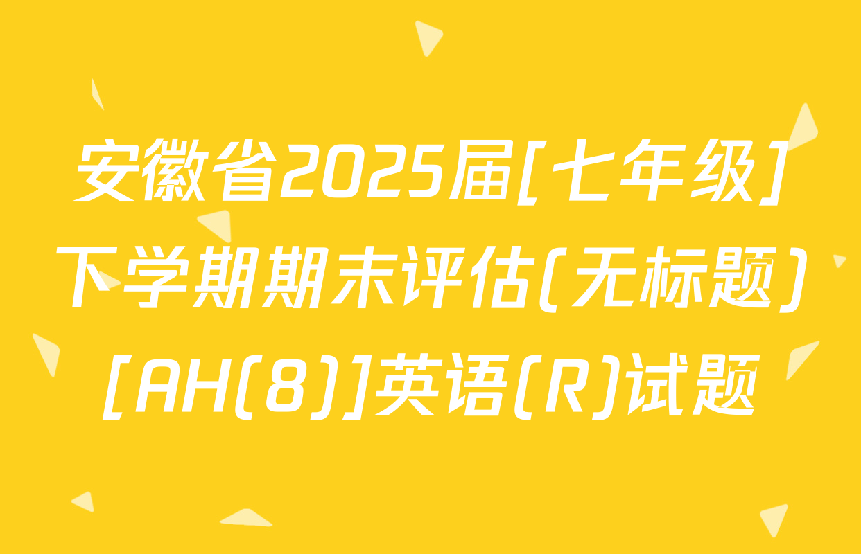 安徽省2025届[七年级]下学期期末评估(无标题)[AH(8)]英语(R)试题