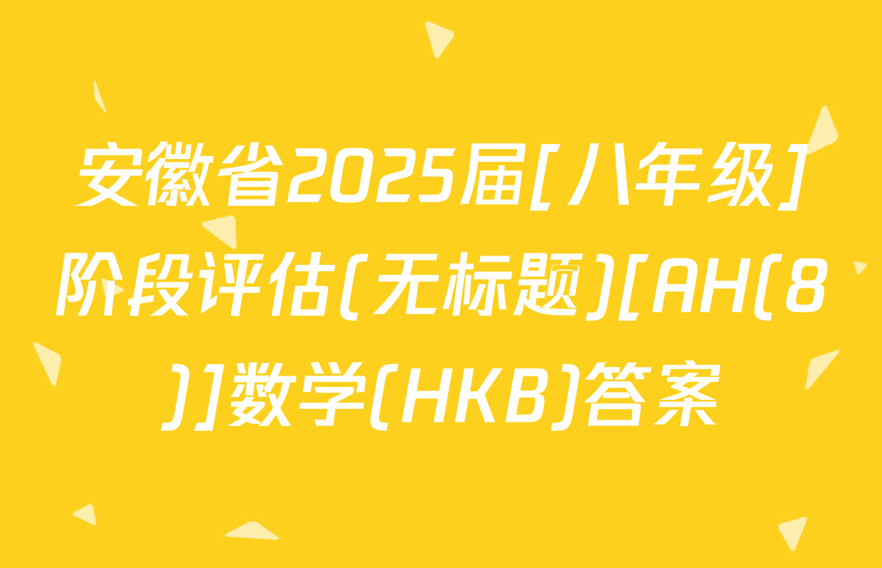 安徽省2025届[八年级]阶段评估(无标题)[AH(8)]数学(HKB)答案
