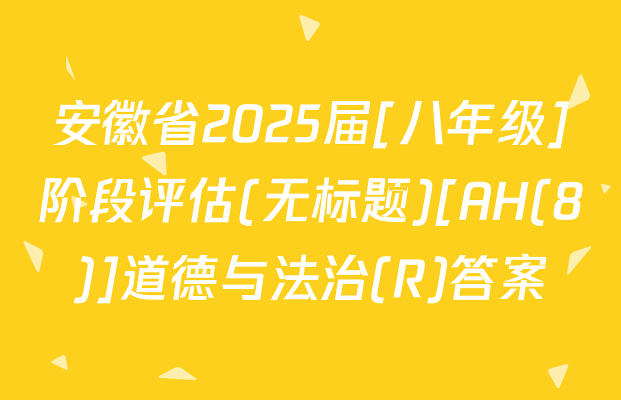 安徽省2025届[八年级]阶段评估(无标题)[AH(8)]道德与法治(R)答案