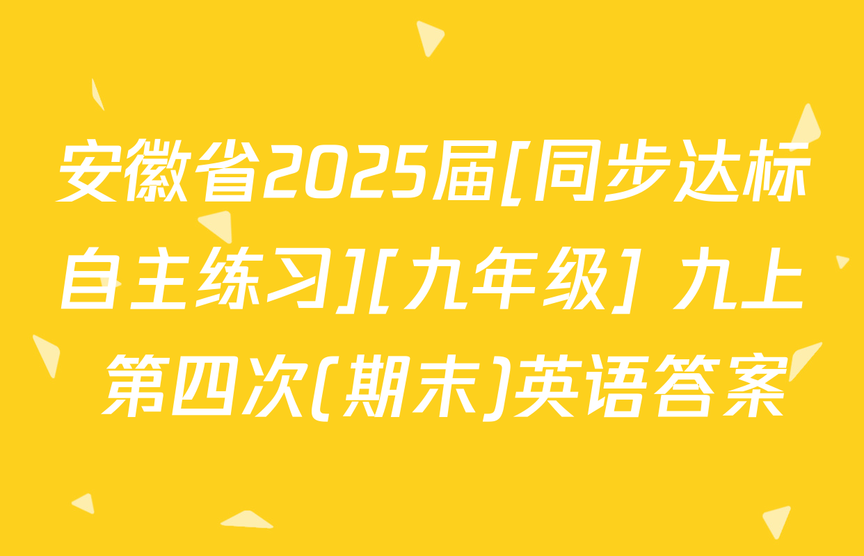 安徽省2025届[同步达标自主练习][九年级] 九上 第四次(期末)英语答案