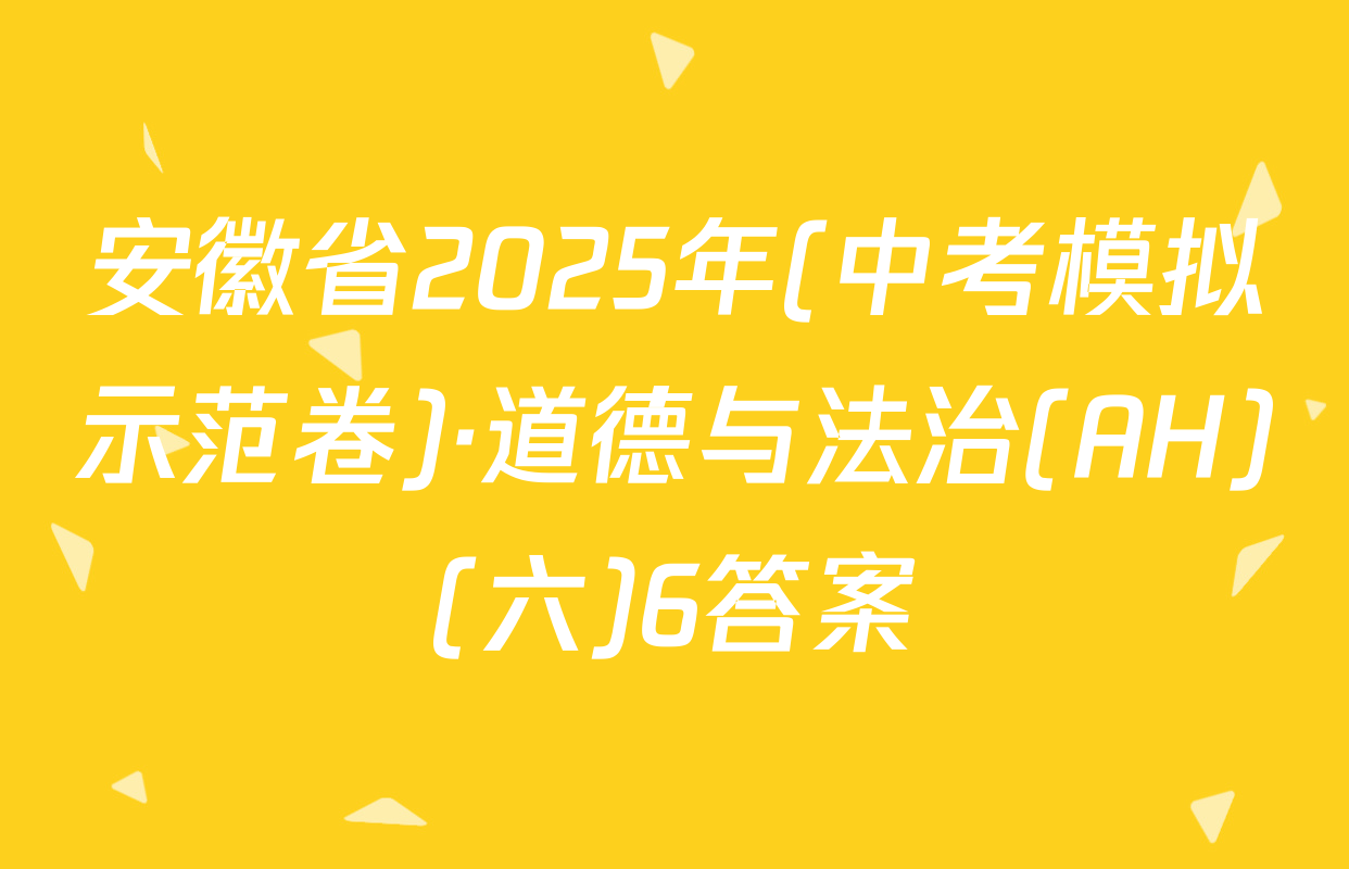 安徽省2025年(中考模拟示范卷)·道德与法治(AH)(六)6答案
