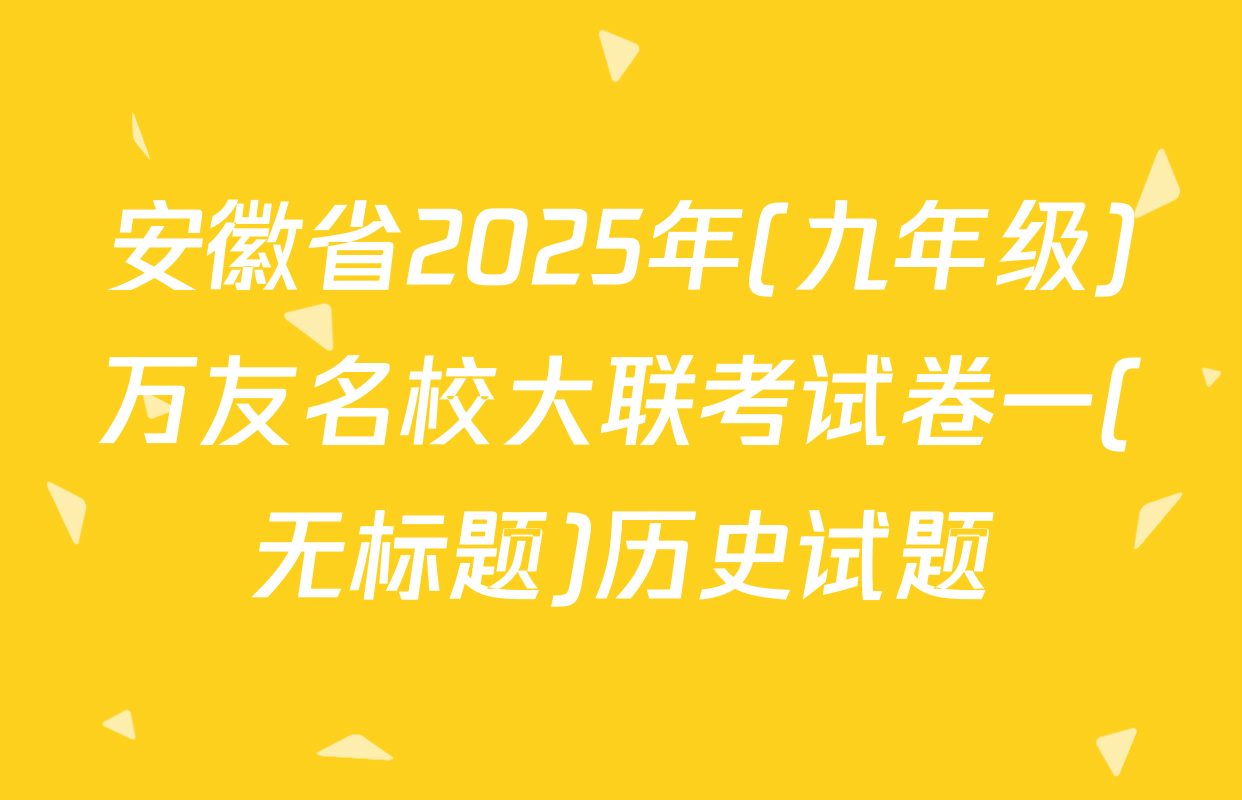 安徽省2025年(九年级)万友名校大联考试卷一(无标题)历史试题