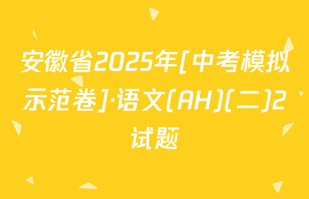 安徽省2025年[中考模拟示范卷]·语文(AH)(二)2试题