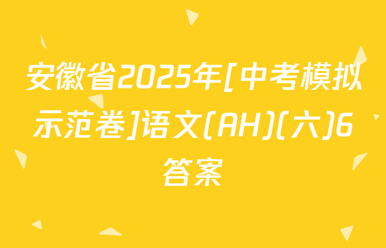 安徽省2025年[中考模拟示范卷]语文(AH)(六)6答案