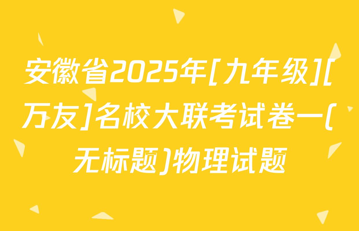 安徽省2025年[九年级][万友]名校大联考试卷一(无标题)物理试题