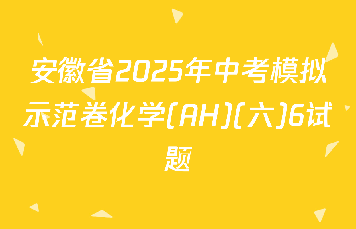 安徽省2025年中考模拟示范卷化学(AH)(六)6试题