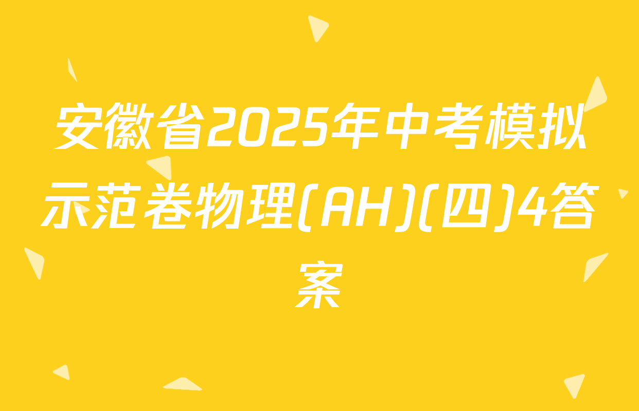 安徽省2025年中考模拟示范卷物理(AH)(四)4答案
