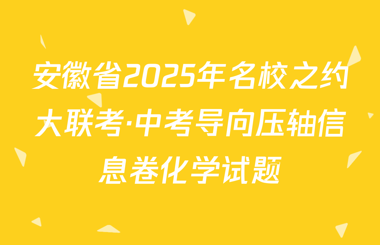安徽省2025年名校之约大联考·中考导向压轴信息卷化学试题