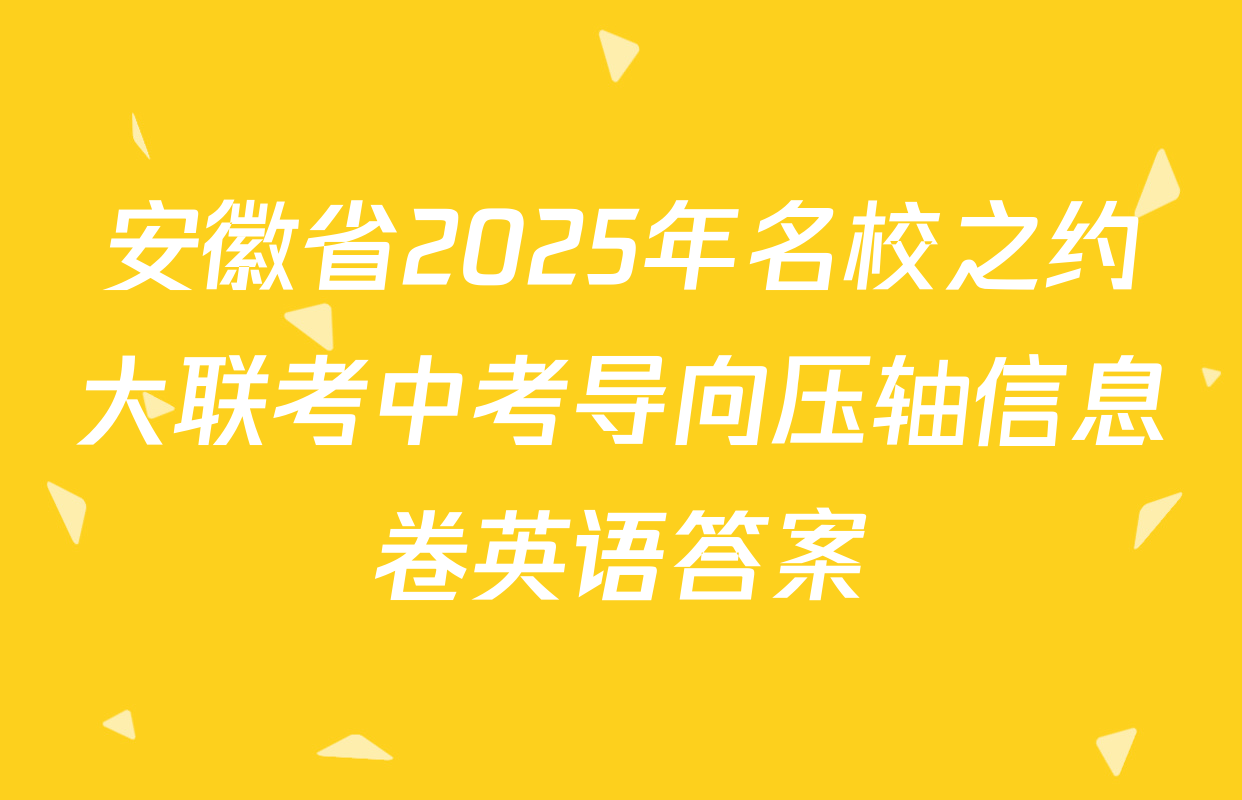 安徽省2025年名校之约大联考中考导向压轴信息卷英语答案