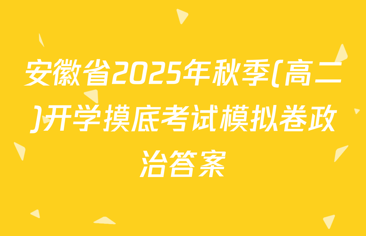 安徽省2025年秋季(高二)开学摸底考试模拟卷政治答案