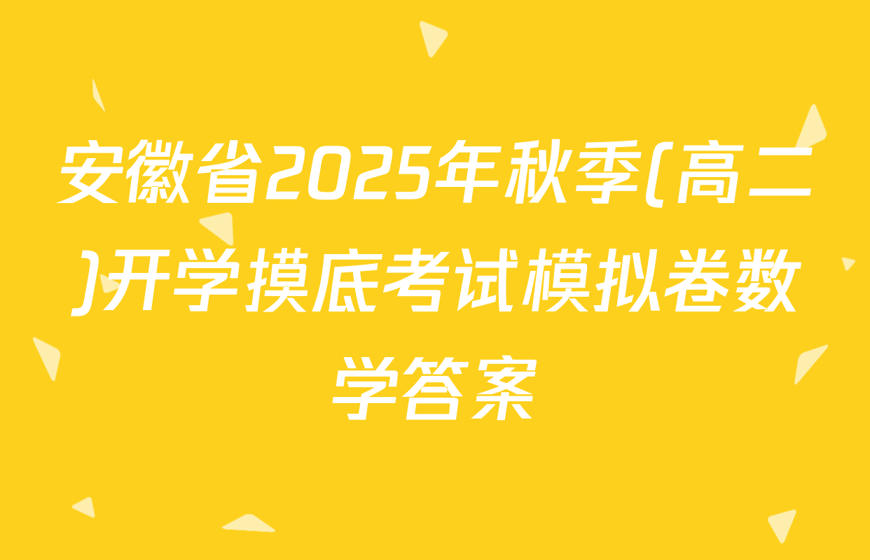 安徽省2025年秋季(高二)开学摸底考试模拟卷数学答案