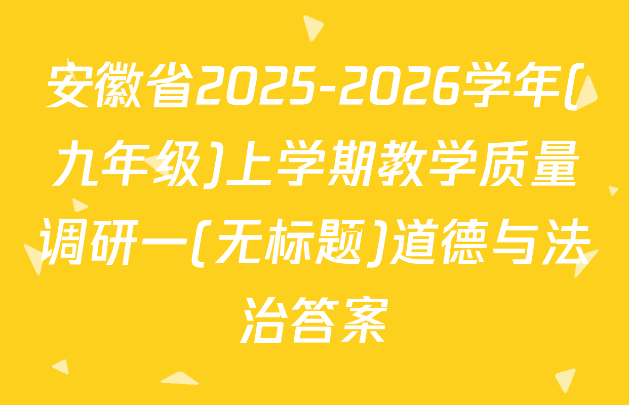 安徽省2025-2026学年(九年级)上学期教学质量调研一(无标题)道德与法治答案