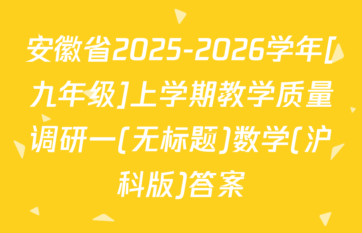 安徽省2025-2026学年[九年级]上学期教学质量调研一(无标题)数学(沪科版)答案