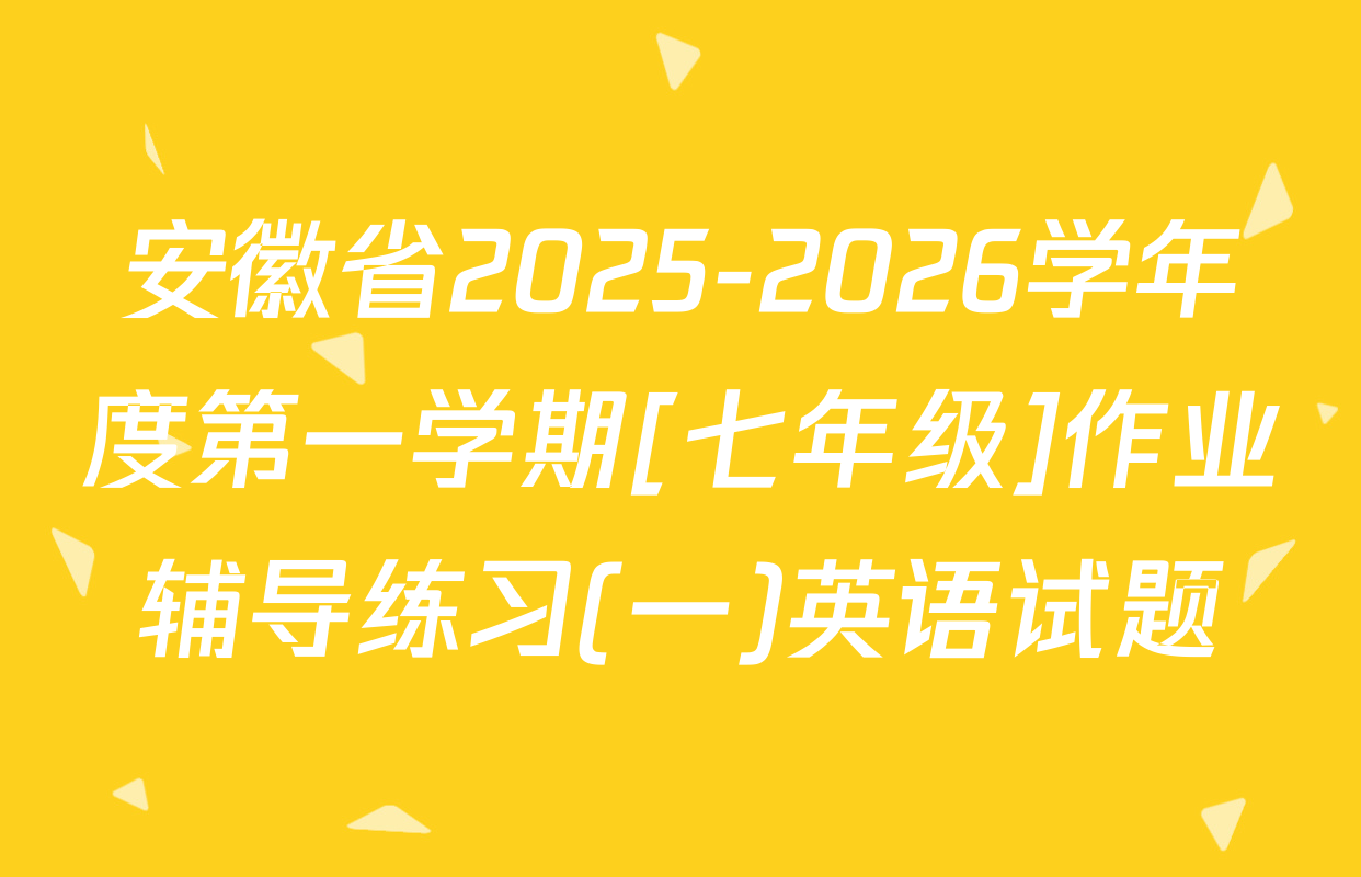 安徽省2025-2026学年度第一学期[七年级]作业辅导练习(一)英语试题