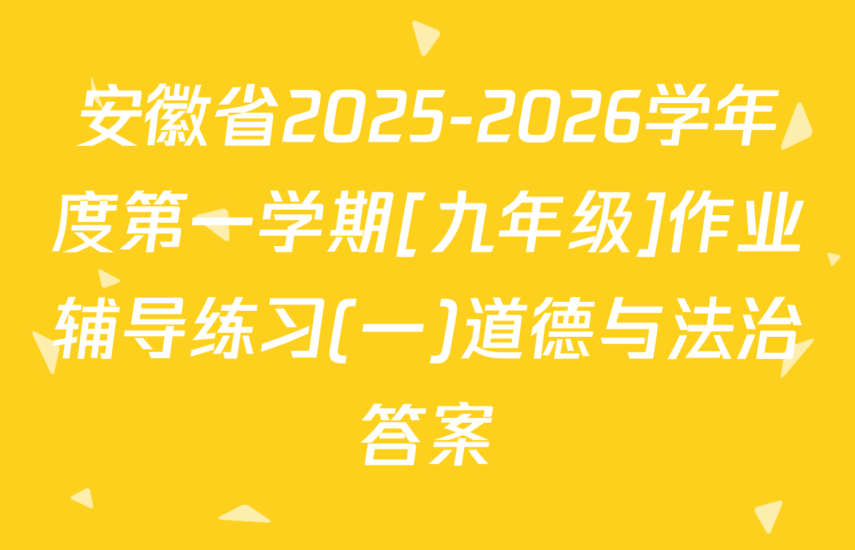 安徽省2025-2026学年度第一学期[九年级]作业辅导练习(一)道德与法治答案