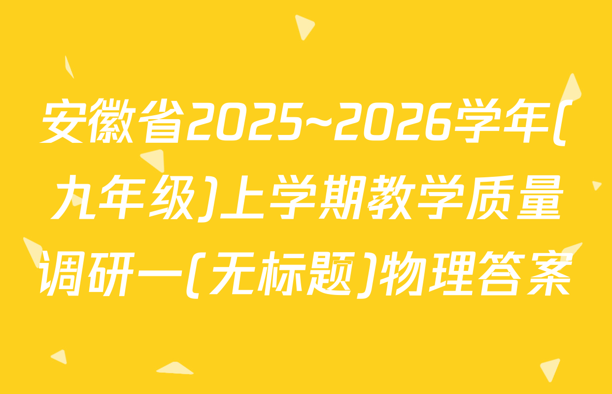 安徽省2025~2026学年(九年级)上学期教学质量调研一(无标题)物理答案