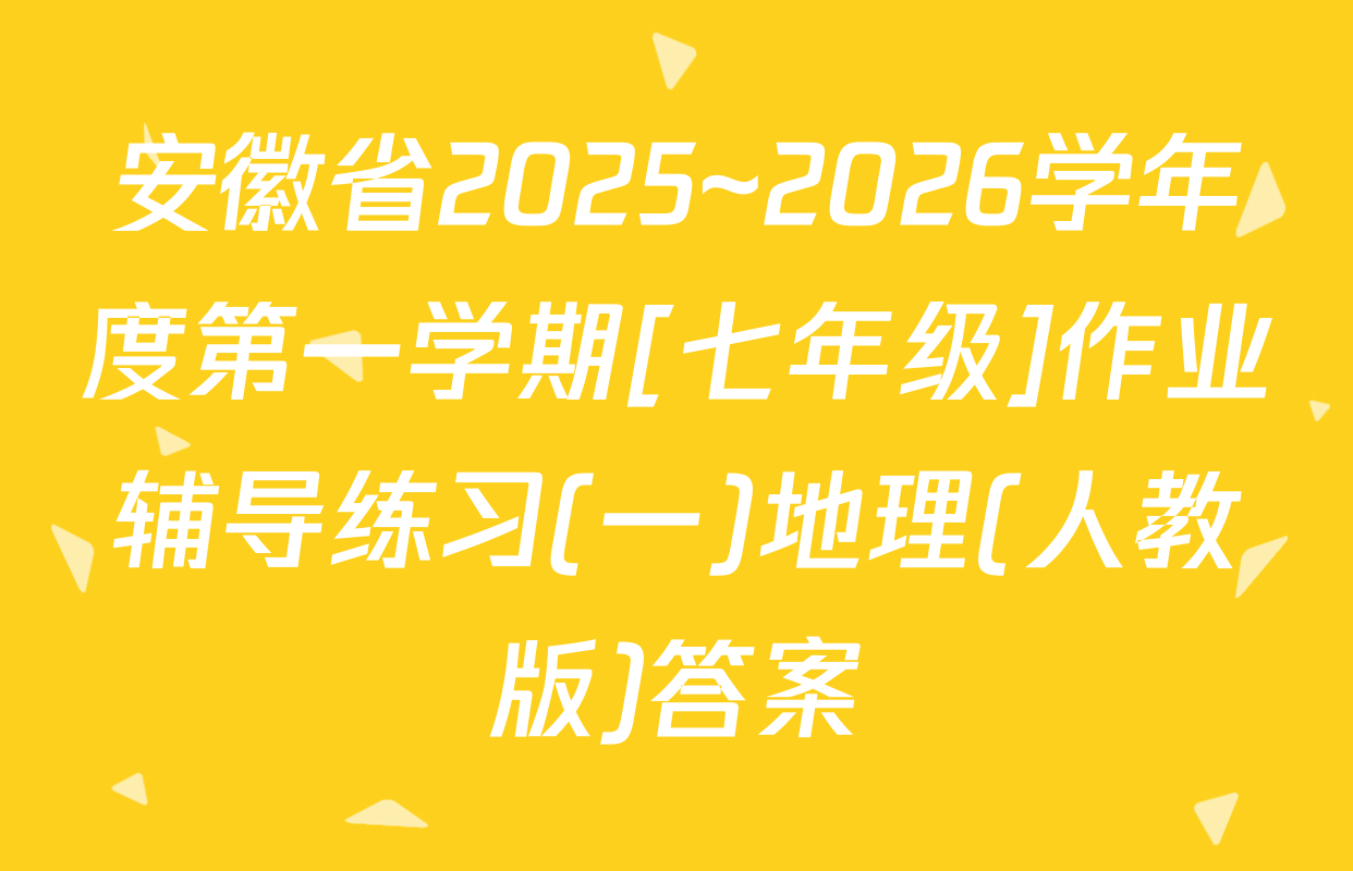 安徽省2025~2026学年度第一学期[七年级]作业辅导练习(一)地理(人教版)答案