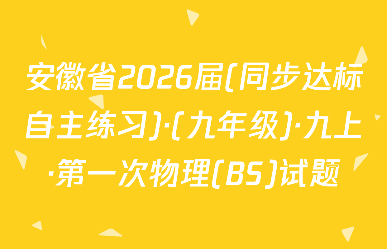 安徽省2026届(同步达标自主练习)·(九年级)·九上·第一次物理(BS)试题
