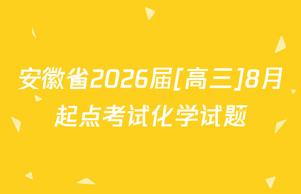 安徽省2026届[高三]8月起点考试化学试题