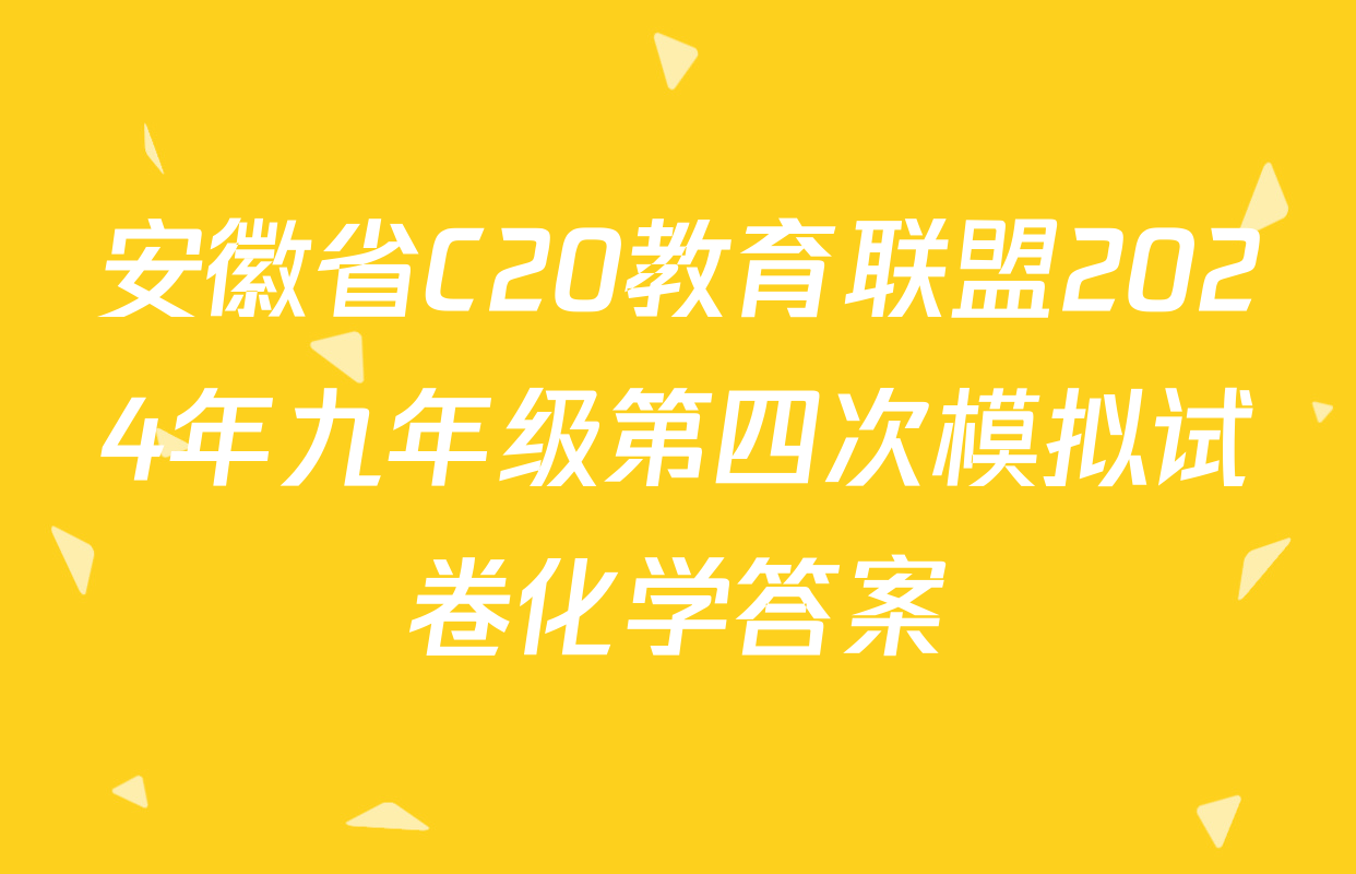 安徽省C20教育联盟2024年九年级第四次模拟试卷化学答案