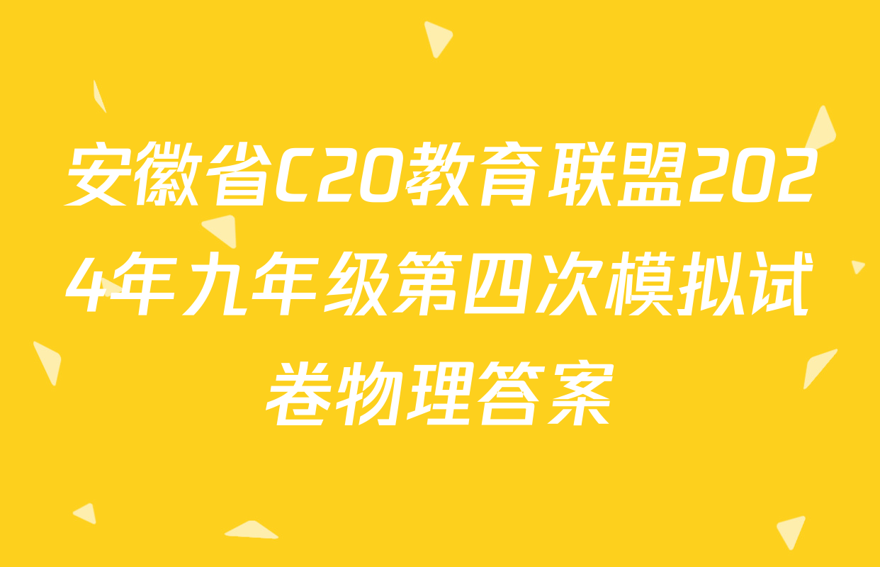 安徽省C20教育联盟2024年九年级第四次模拟试卷物理答案