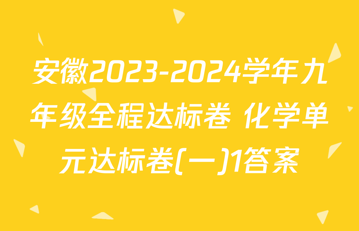 安徽2023-2024学年九年级全程达标卷 化学单元达标卷(一)1答案