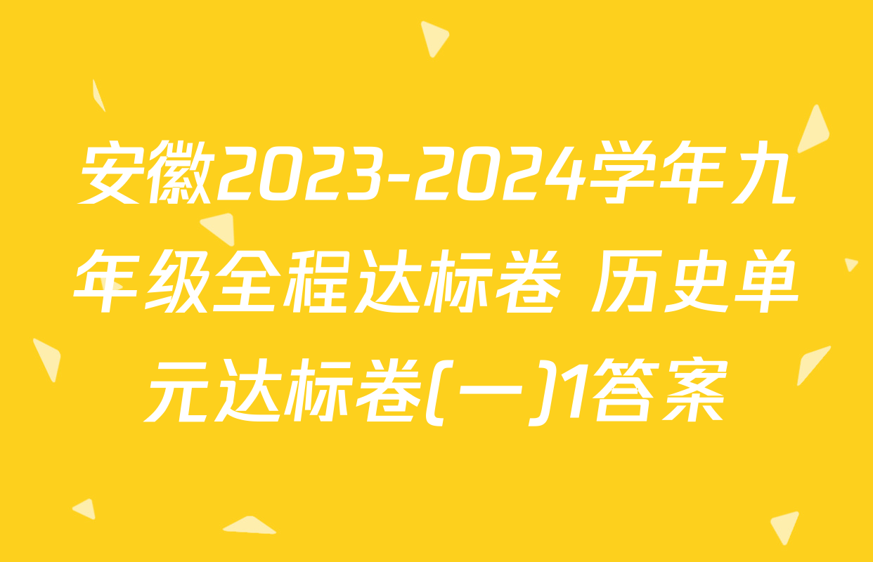 安徽2023-2024学年九年级全程达标卷 历史单元达标卷(一)1答案
