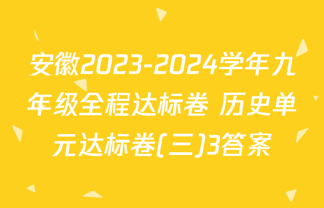 安徽2023-2024学年九年级全程达标卷 历史单元达标卷(三)3答案