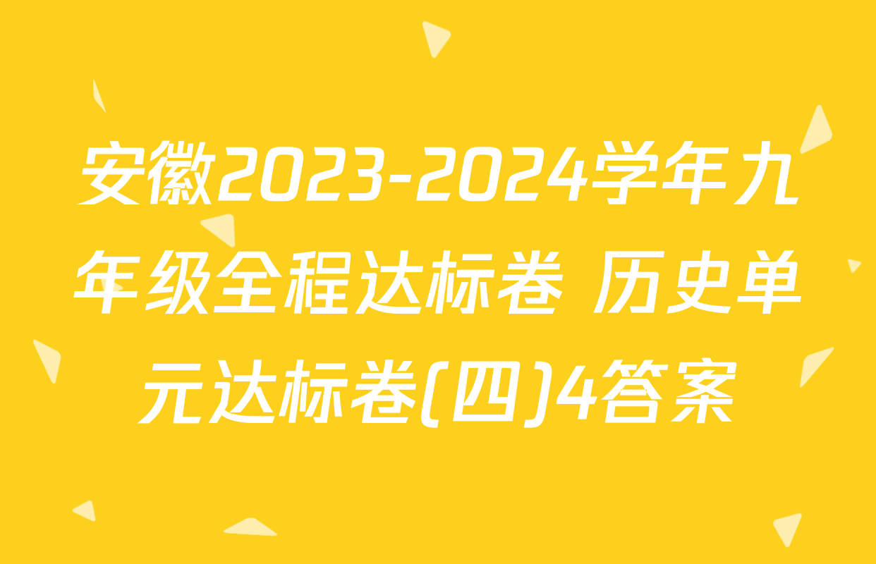 安徽2023-2024学年九年级全程达标卷 历史单元达标卷(四)4答案