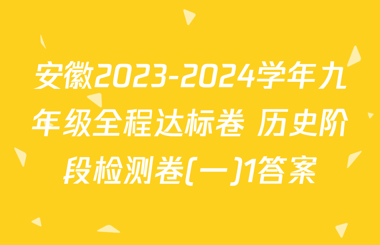 安徽2023-2024学年九年级全程达标卷 历史阶段检测卷(一)1答案