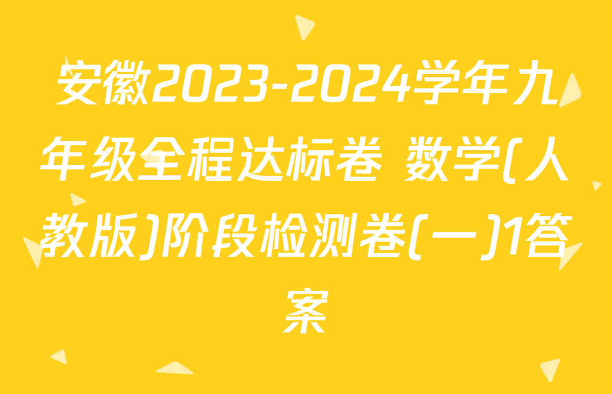 安徽2023-2024学年九年级全程达标卷 数学(人教版)阶段检测卷(一)1答案