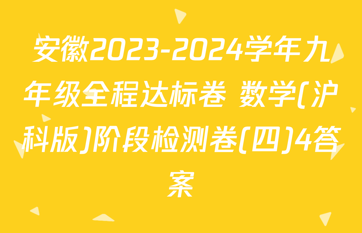安徽2023-2024学年九年级全程达标卷 数学(沪科版)阶段检测卷(四)4答案