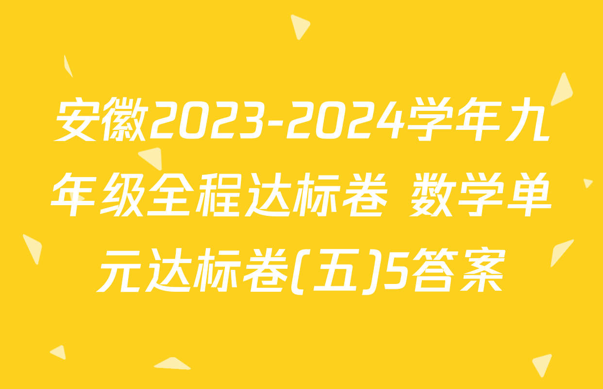 安徽2023-2024学年九年级全程达标卷 数学单元达标卷(五)5答案