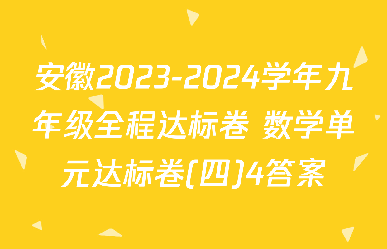 安徽2023-2024学年九年级全程达标卷 数学单元达标卷(四)4答案