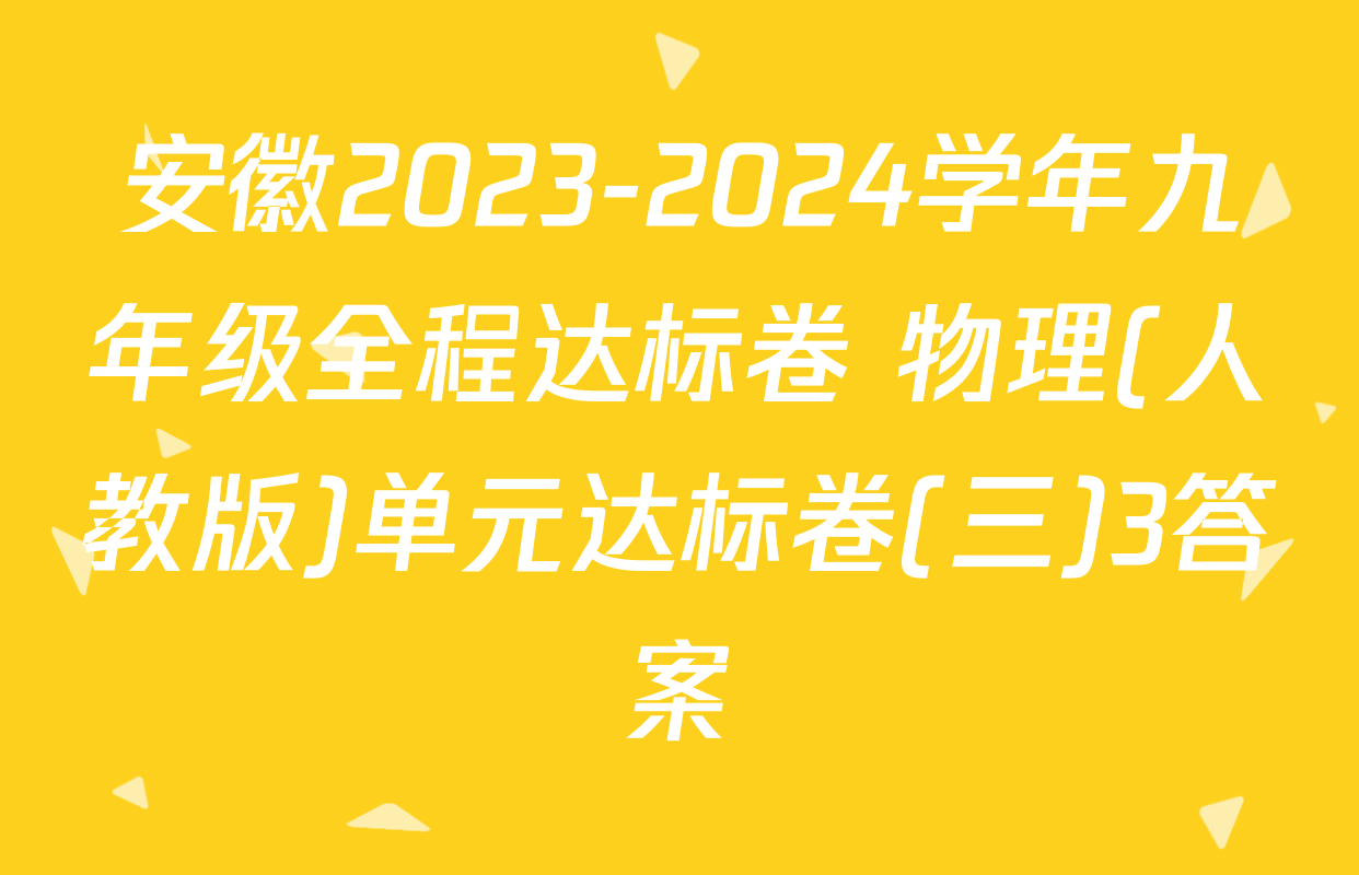 安徽2023-2024学年九年级全程达标卷 物理(人教版)单元达标卷(三)3答案