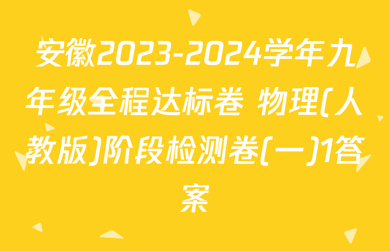 安徽2023-2024学年九年级全程达标卷 物理(人教版)阶段检测卷(一)1答案