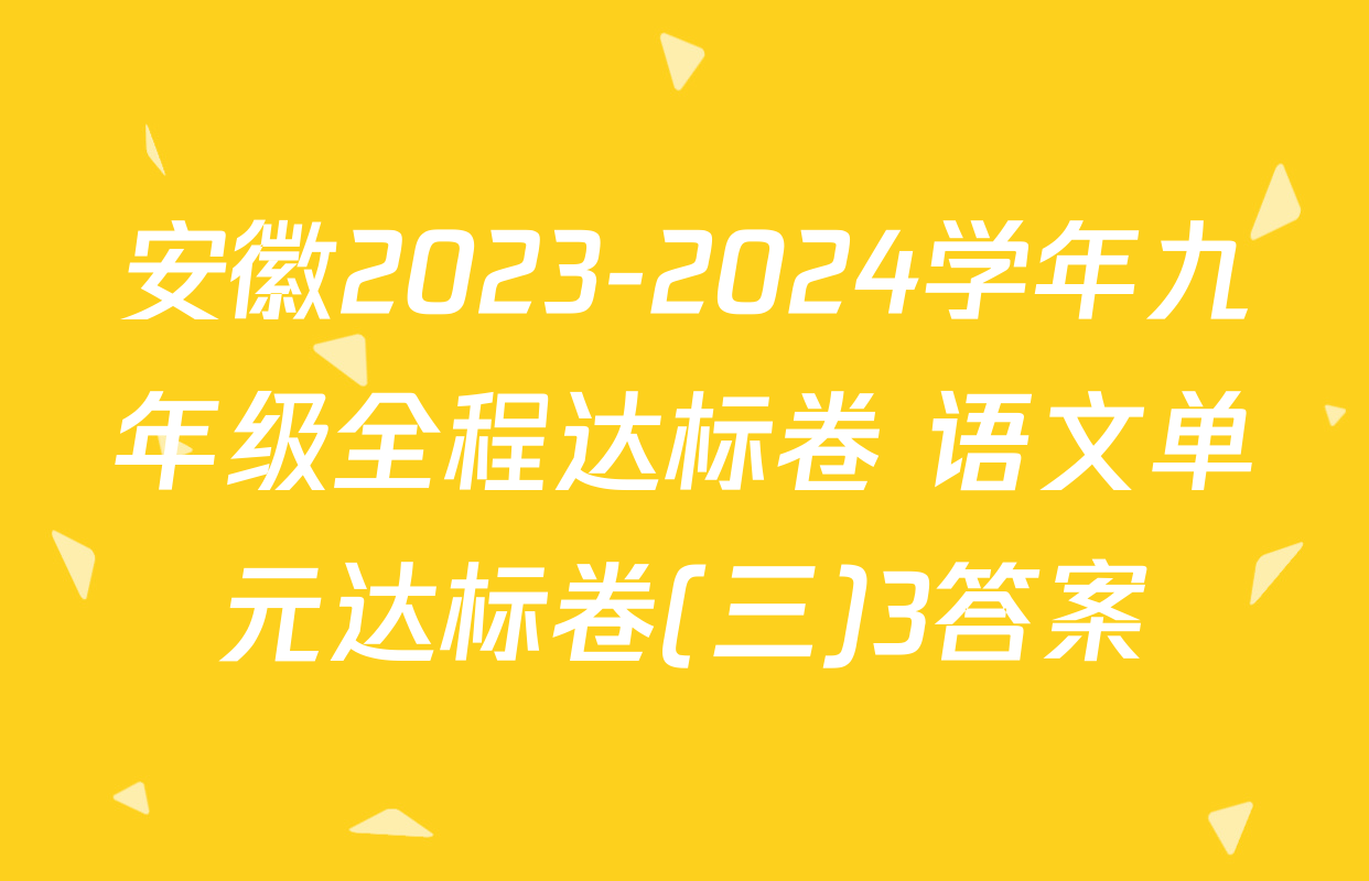 安徽2023-2024学年九年级全程达标卷 语文单元达标卷(三)3答案