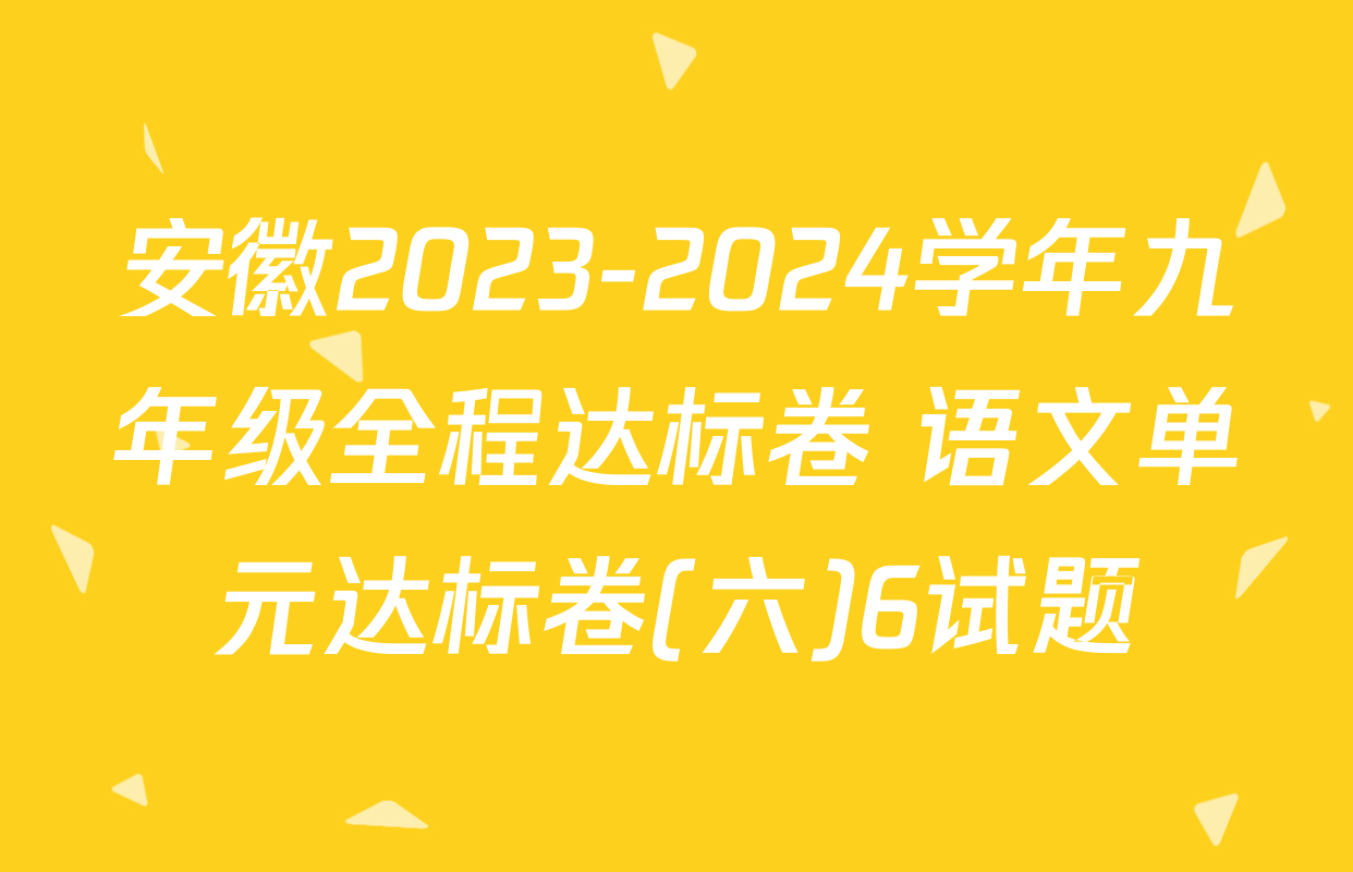 安徽2023-2024学年九年级全程达标卷 语文单元达标卷(六)6试题