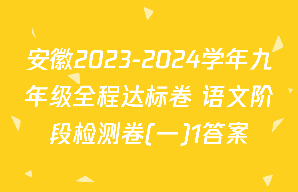 安徽2023-2024学年九年级全程达标卷 语文阶段检测卷(一)1答案