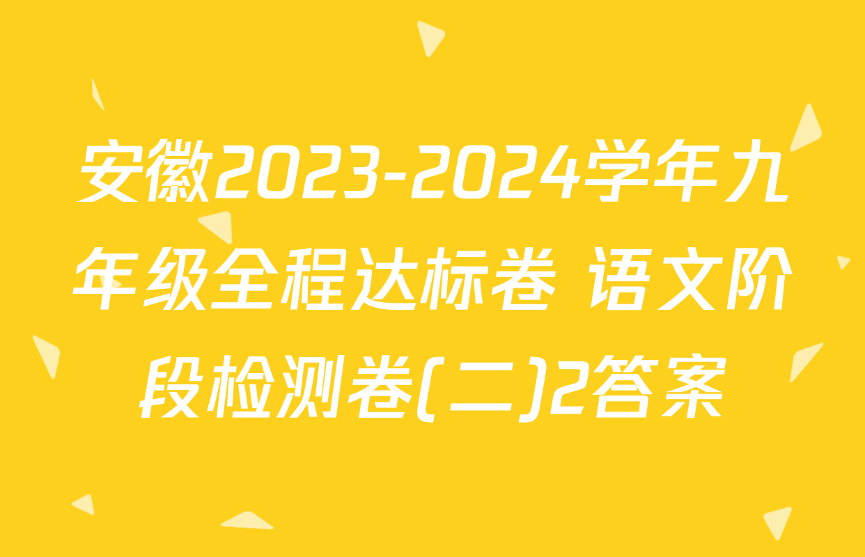 安徽2023-2024学年九年级全程达标卷 语文阶段检测卷(二)2答案