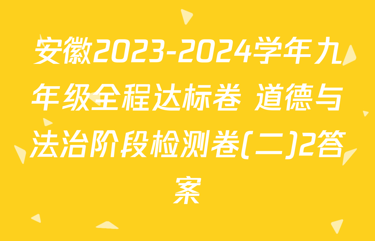 安徽2023-2024学年九年级全程达标卷 道德与法治阶段检测卷(二)2答案