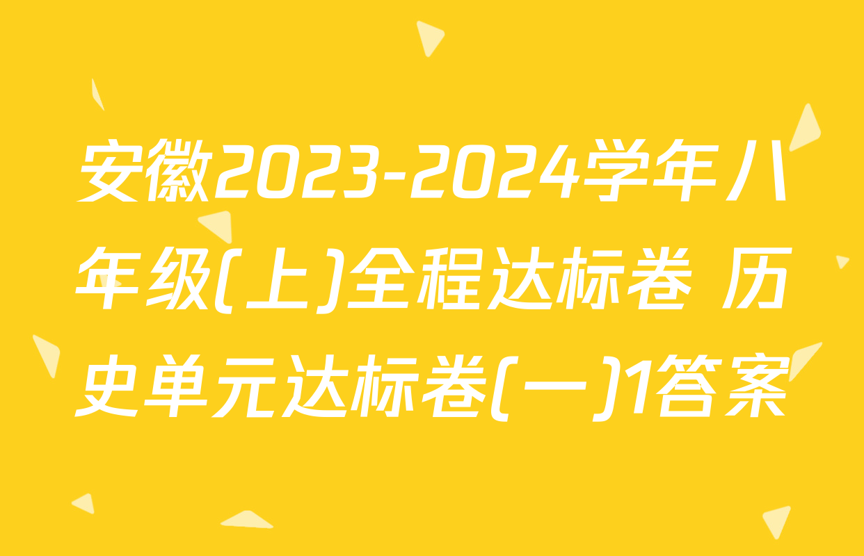 安徽2023-2024学年八年级(上)全程达标卷 历史单元达标卷(一)1答案