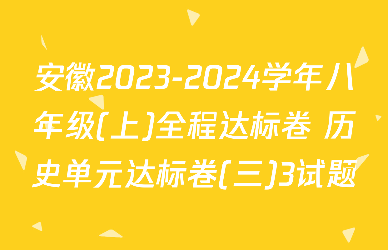 安徽2023-2024学年八年级(上)全程达标卷 历史单元达标卷(三)3试题